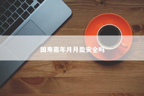 国寿嘉年月月盈安全吗