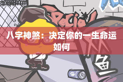 八字神煞：决定你的一生命运如何