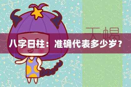 八字日柱：准确代表多少岁？