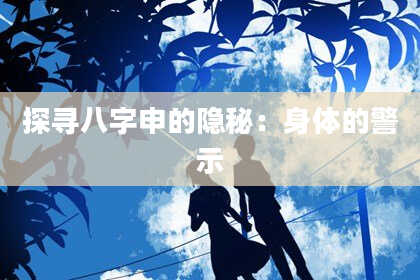 探寻八字申的隐秘：身体的警示