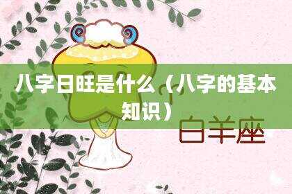 八字日旺是什么（八字的基本知识）