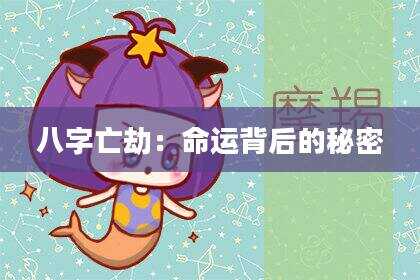 八字亡劫：命运背后的秘密