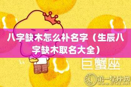 八字缺木怎么补名字（生辰八字缺木取名大全）