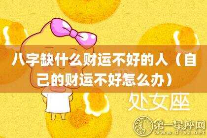 八字缺什么财运不好的人（自己的财运不好怎么办）