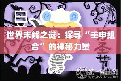 世界未解之谜：探寻“壬申组合”的神秘力量