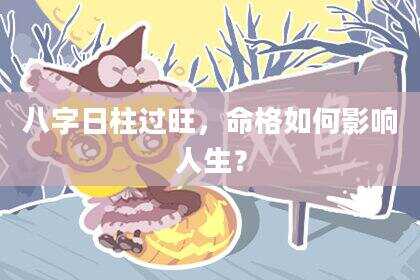 八字日柱过旺，命格如何影响人生？