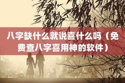 八字缺什么就说喜什么吗（免费查八字喜用神的软件）