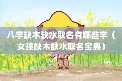 八字缺木缺水取名有哪些字（女孩缺木缺水取名宝典）