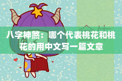 八字神煞：哪个代表桃花和桃花的用中文写一篇文章
