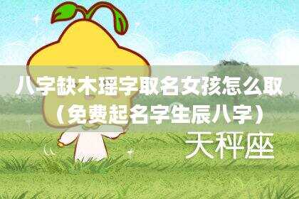 八字缺木瑶字取名女孩怎么取（免费起名字生辰八字）