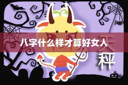 八字什么样才算好女人