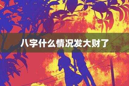 八字什么情况发大财了