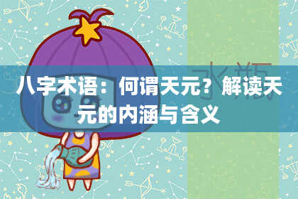八字术语：何谓天元？解读天元的内涵与含义
