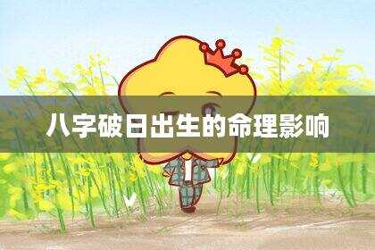 八字破日出生的命理影响