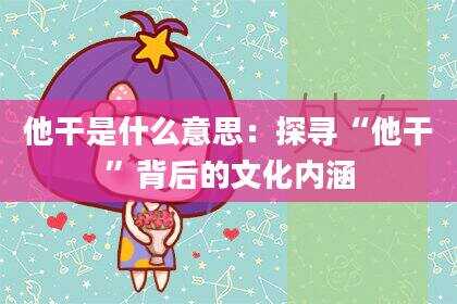 他干是什么意思：探寻“他干”背后的文化内涵