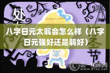 八字日元太弱会怎么样（八字日元强好还是弱好）