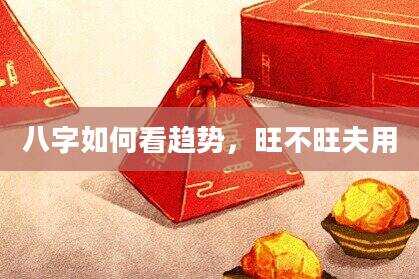 八字如何看趋势，旺不旺夫用