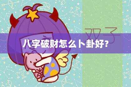八字破财怎么卜卦好？