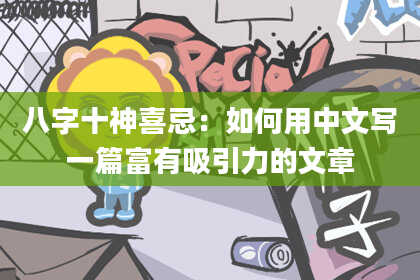 八字十神喜忌：如何用中文写一篇富有吸引力的文章