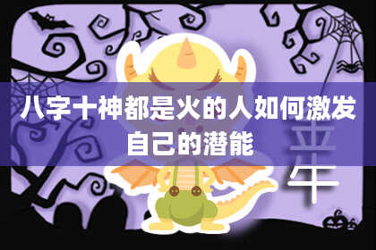 八字十神都是火的人如何激发自己的潜能