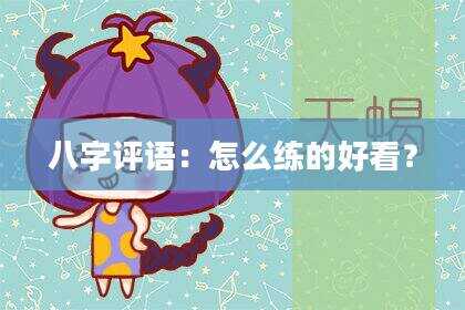 八字评语：怎么练的好看？