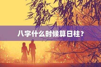 八字什么时候算日柱？