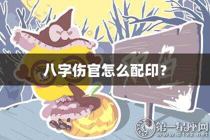 八字伤官怎么配印？