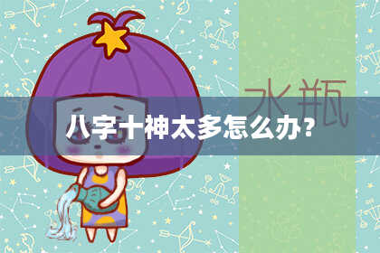 八字十神太多怎么办？
