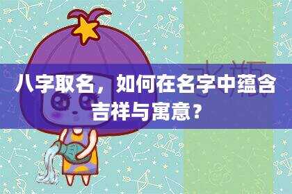 八字取名，如何在名字中蕴含吉祥与寓意？
