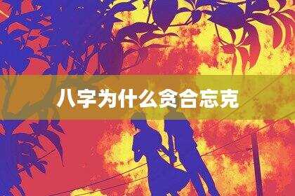 八字为什么贪合忘克
