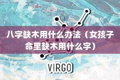 八字缺木用什么办法（女孩子命里缺木用什么字）
