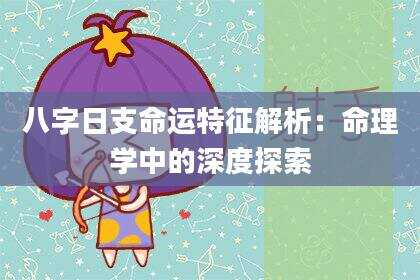 八字日支命运特征解析：命理学中的深度探索