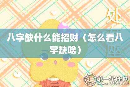 八字缺什么能招财（怎么看八字缺啥）