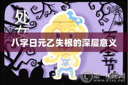 八字日元乙失根的深层意义