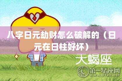 八字日元劫财怎么破解的（日元在日柱好坏）