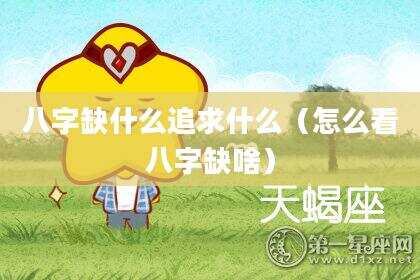 八字缺什么追求什么（怎么看八字缺啥）