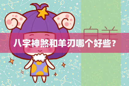 八字神煞和羊刃哪个好些？