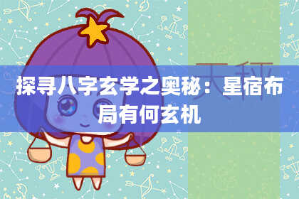 探寻八字玄学之奥秘：星宿布局有何玄机