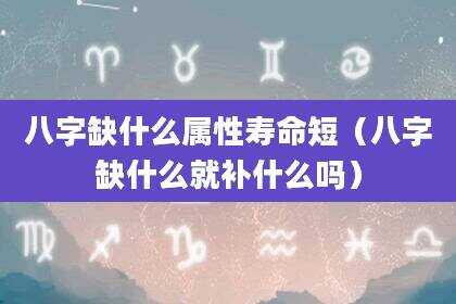 八字缺什么属性寿命短（八字缺什么就补什么吗）