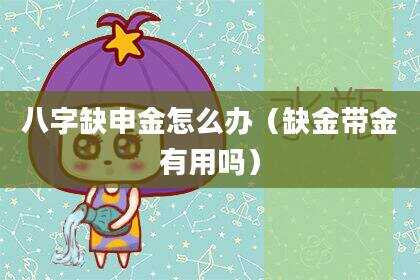 八字缺申金怎么办（缺金带金有用吗）