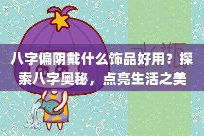 八字偏阴戴什么饰品好用？探索八字奥秘，点亮生活之美