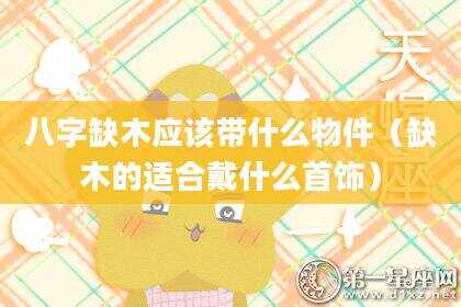 八字缺木应该带什么物件（缺木的适合戴什么首饰）