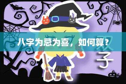 八字为忌为喜，如何算？