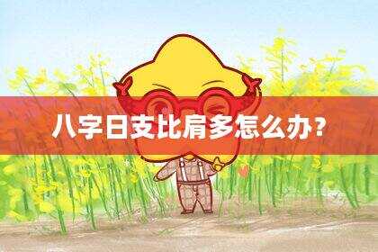 八字日支比肩多怎么办？