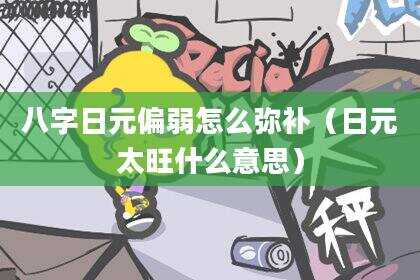 八字日元偏弱怎么弥补（日元太旺什么意思）