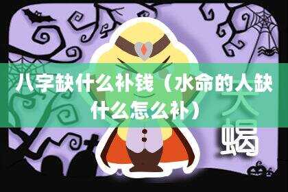 八字缺什么补钱（水命的人缺什么怎么补）
