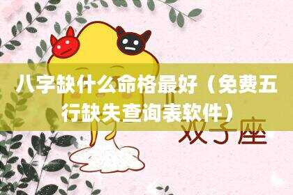 八字缺什么命格最好（免费五行缺失查询表软件）