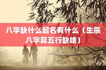 八字缺什么起名有什么（生辰八字算五行缺啥）