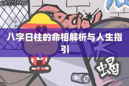 八字日柱的命相解析与人生指引