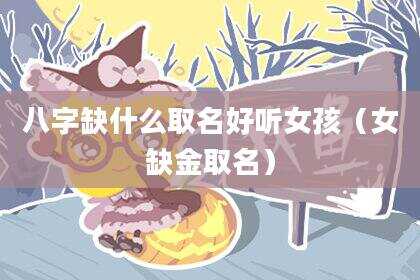 八字缺什么取名好听女孩（女缺金取名）